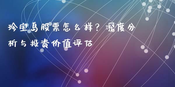 珍宝岛股票怎么样？深度分析与投资价值评估_https://wap.jnbaishite.cn_全球财富_第1张