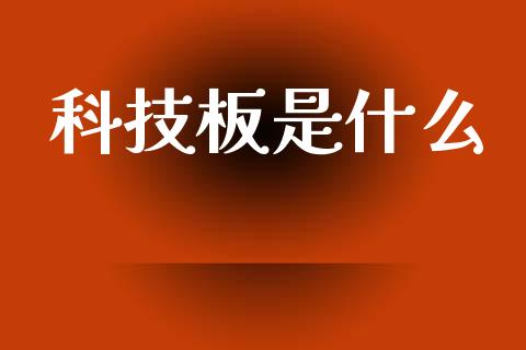 科技板是什么_https://wap.jnbaishite.cn_理财投资_第1张