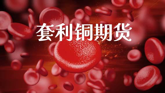 套利铜期货_https://wap.jnbaishite.cn_全球财富_第1张