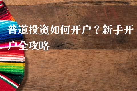 普道投资如何开户？新手开户全攻略_https://wap.jnbaishite.cn_全球财富_第1张