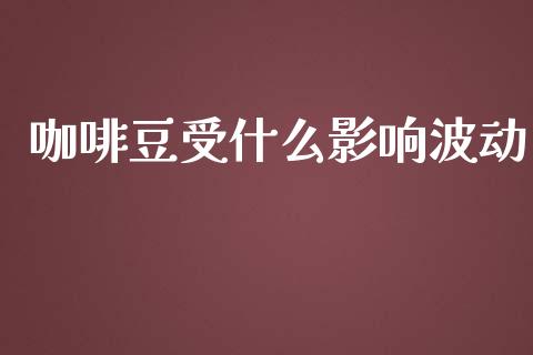 咖啡豆受什么影响波动_https://wap.jnbaishite.cn_全球财富_第1张