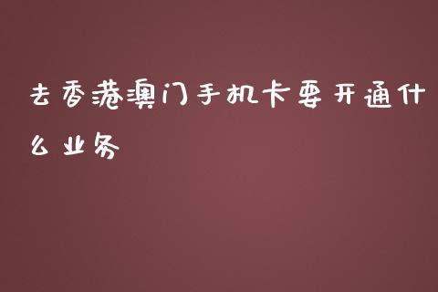 去香港澳门手机卡要开通什么业务_https://wap.jnbaishite.cn_全球财富_第1张