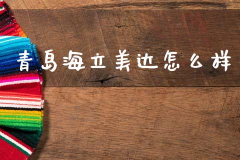 青岛海立美达怎么样_https://wap.jnbaishite.cn_理财投资_第1张