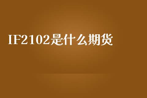 IF2102是什么期货_https://wap.jnbaishite.cn_期货资讯_第1张