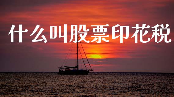 什么叫股票印花税_https://wap.jnbaishite.cn_理财投资_第1张