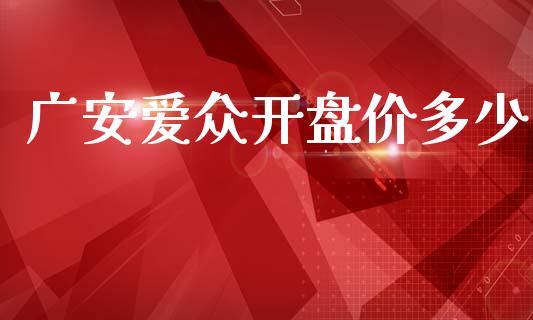 广安爱众开盘价多少_https://wap.jnbaishite.cn_期货资讯_第1张