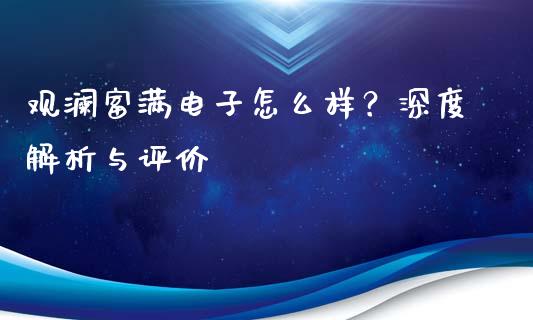 观澜富满电子怎么样？深度解析与评价_https://wap.jnbaishite.cn_金融资讯_第1张