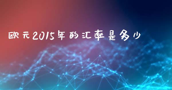 欧元2015年的汇率是多少_https://wap.jnbaishite.cn_全球财富_第1张