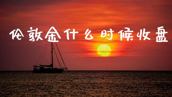 伦敦金什么时候收盘_https://wap.jnbaishite.cn_理财投资_第1张