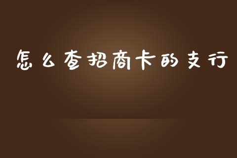 怎么查招商卡的支行_https://wap.jnbaishite.cn_金融资讯_第1张