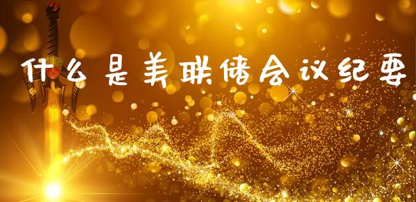 什么是美联储会议纪要_https://wap.jnbaishite.cn_期货资讯_第1张