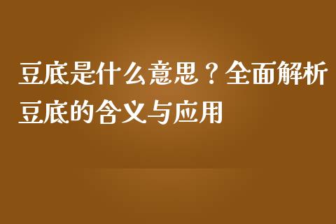 豆底是什么意思?全面解析豆底的含义与应用_期货资讯_第1张_全球财富_理财投资_金融资讯_期货资讯 豆底是什么意思?全面解析豆底的含义与应用_https://wap.jnbaishite.cn_期货资讯_第1张