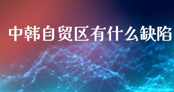 中韩自贸区有什么缺陷_https://wap.jnbaishite.cn_金融资讯_第1张