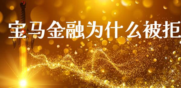 宝马金融为什么被拒_https://wap.jnbaishite.cn_全球财富_第1张
