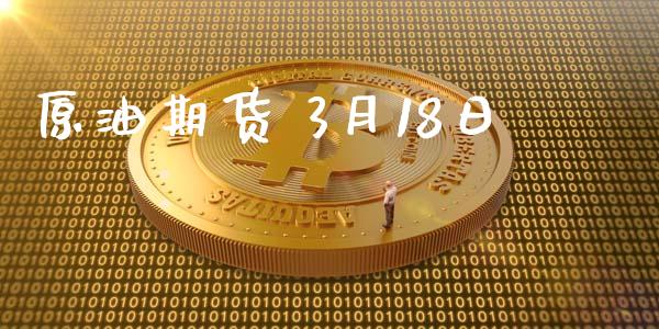 原油期货 3月18日_https://wap.jnbaishite.cn_期货资讯_第1张