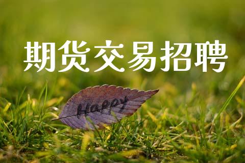 期货交易招聘_https://wap.jnbaishite.cn_期货资讯_第1张