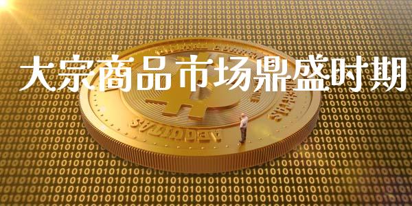 大宗商品市场鼎盛时期_https://wap.jnbaishite.cn_金融资讯_第1张