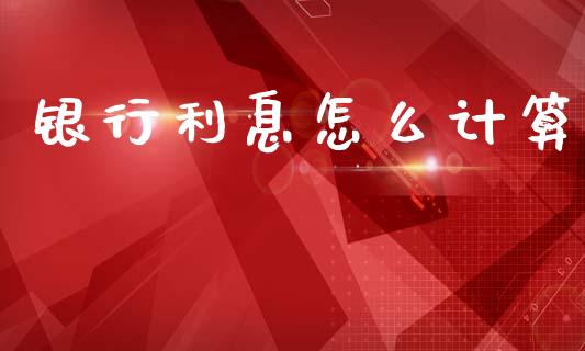 银行利息怎么计算_https://wap.jnbaishite.cn_全球财富_第1张