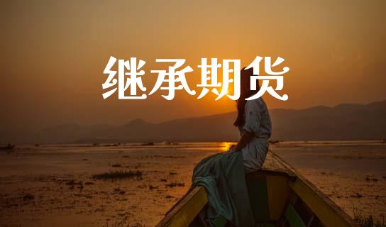 继承期货_https://wap.jnbaishite.cn_全球财富_第1张