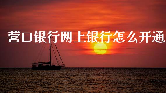 营口银行网上银行怎么开通_https://wap.jnbaishite.cn_理财投资_第1张