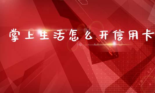 掌上生活怎么开信用卡_https://wap.jnbaishite.cn_期货资讯_第1张