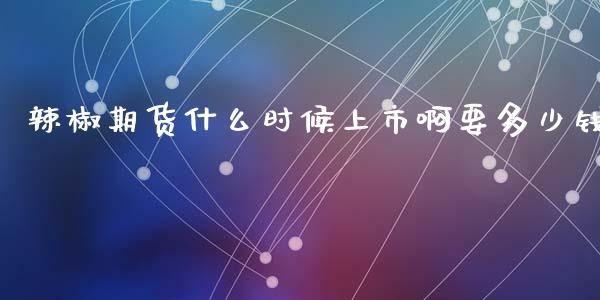 辣椒期货什么时候上市啊要多少钱_https://wap.jnbaishite.cn_金融资讯_第1张