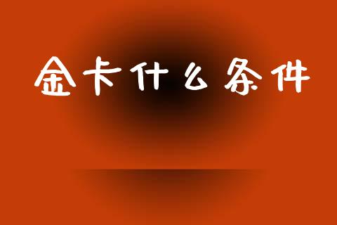 金卡什么条件_https://wap.jnbaishite.cn_期货资讯_第1张