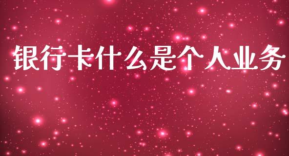 银行卡什么是个人业务_https://wap.jnbaishite.cn_金融资讯_第1张