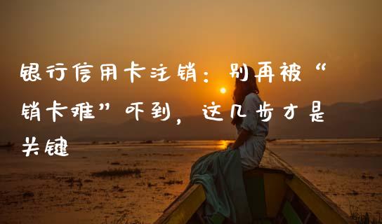 银行信用卡注销：别再被“销卡难”吓到，这几步才是关键_https://wap.jnbaishite.cn_理财投资_第1张