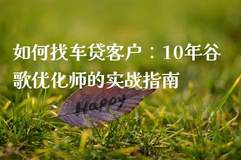 如何找车贷客户：10年谷歌优化师的实战指南_https://wap.jnbaishite.cn_期货资讯_第1张
