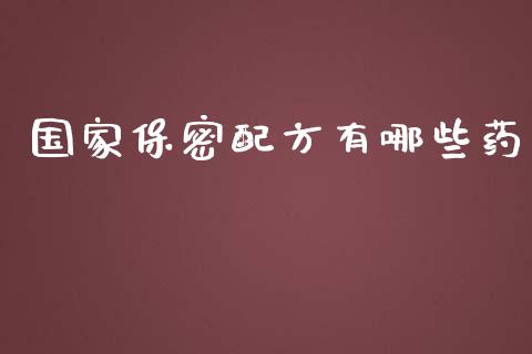 国家保密配方有哪些药_https://wap.jnbaishite.cn_全球财富_第1张