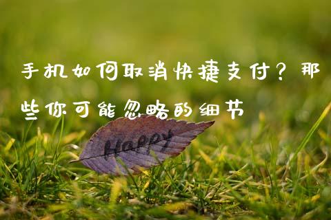 手机如何取消快捷支付？那些你可能忽略的细节_https://wap.jnbaishite.cn_全球财富_第1张