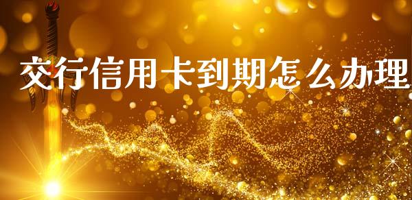 交行信用卡到期怎么办理_https://wap.jnbaishite.cn_全球财富_第1张
