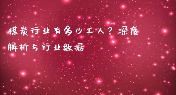 煤炭行业有多少工人？深度解析与行业数据_https://wap.jnbaishite.cn_理财投资_第1张