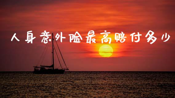 人身意外险最高赔付多少_https://wap.jnbaishite.cn_期货资讯_第1张