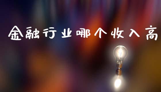 金融行业哪个收入高_https://wap.jnbaishite.cn_期货资讯_第1张