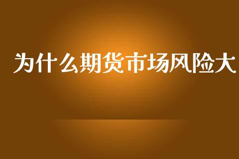 为什么期货市场风险大_https://wap.jnbaishite.cn_金融资讯_第1张