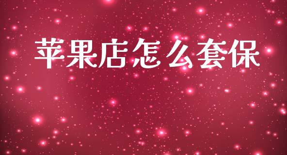 苹果店怎么套保_https://wap.jnbaishite.cn_期货资讯_第1张