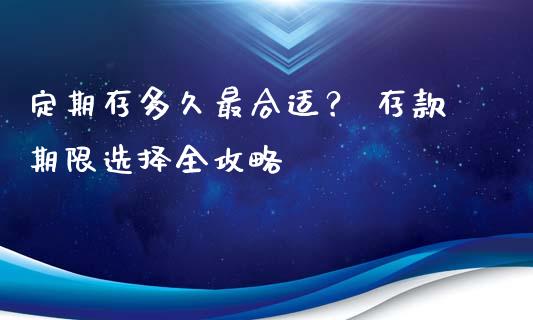 定期存多久最合适？ 存款期限选择全攻略_https://wap.jnbaishite.cn_金融资讯_第1张