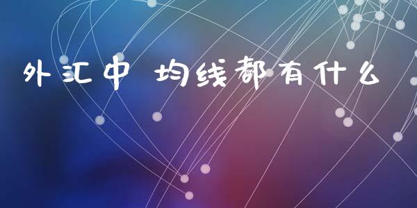 外汇中 均线都有什么_https://wap.jnbaishite.cn_理财投资_第1张