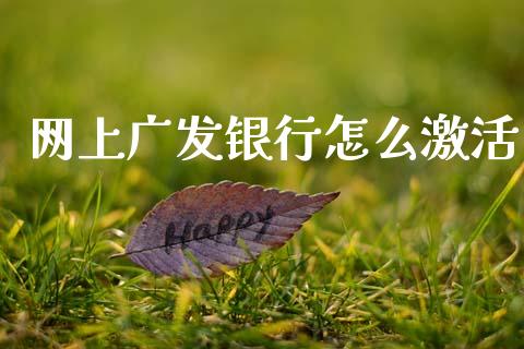 网上广发银行怎么激活_https://wap.jnbaishite.cn_全球财富_第1张