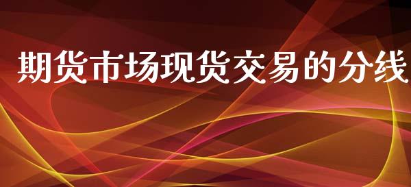 期货市场现货交易的分线_https://wap.jnbaishite.cn_理财投资_第1张