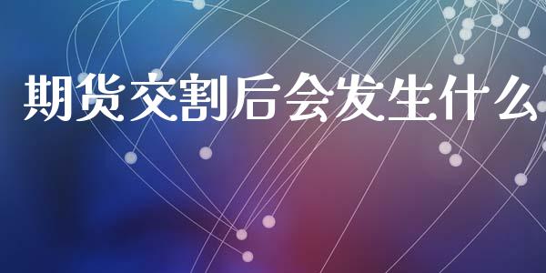 期货交割后会发生什么_https://wap.jnbaishite.cn_全球财富_第1张