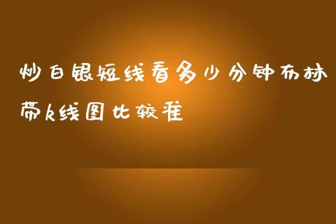 炒白银短线看多少分钟布林带k线图比较准_https://wap.jnbaishite.cn_金融资讯_第1张