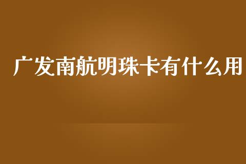 广发南航明珠卡有什么用_https://wap.jnbaishite.cn_全球财富_第1张