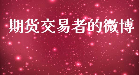 期货交易者的微博_https://wap.jnbaishite.cn_全球财富_第1张