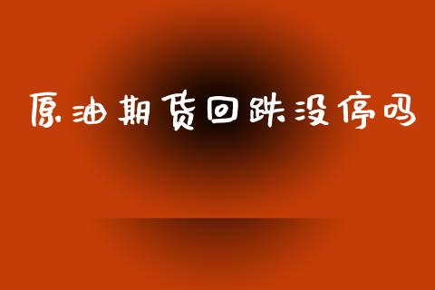 原油期货回跌没停吗_https://wap.jnbaishite.cn_理财投资_第1张