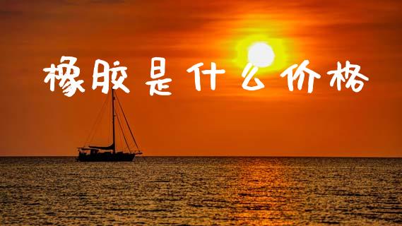 橡胶是什么价格_https://wap.jnbaishite.cn_期货资讯_第1张