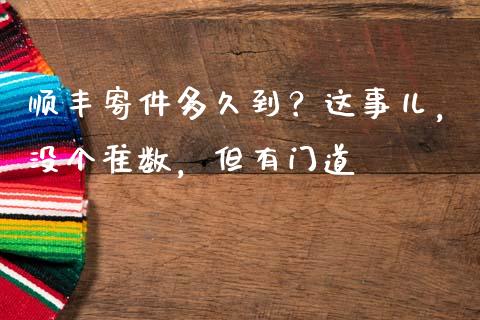 顺丰寄件多久到？这事儿，没个准数，但有门道_https://wap.jnbaishite.cn_理财投资_第1张