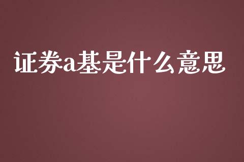 证券a基是什么意思_https://wap.jnbaishite.cn_金融资讯_第1张